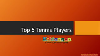 Top 5 Tennis Players
www.kridangan.com
 