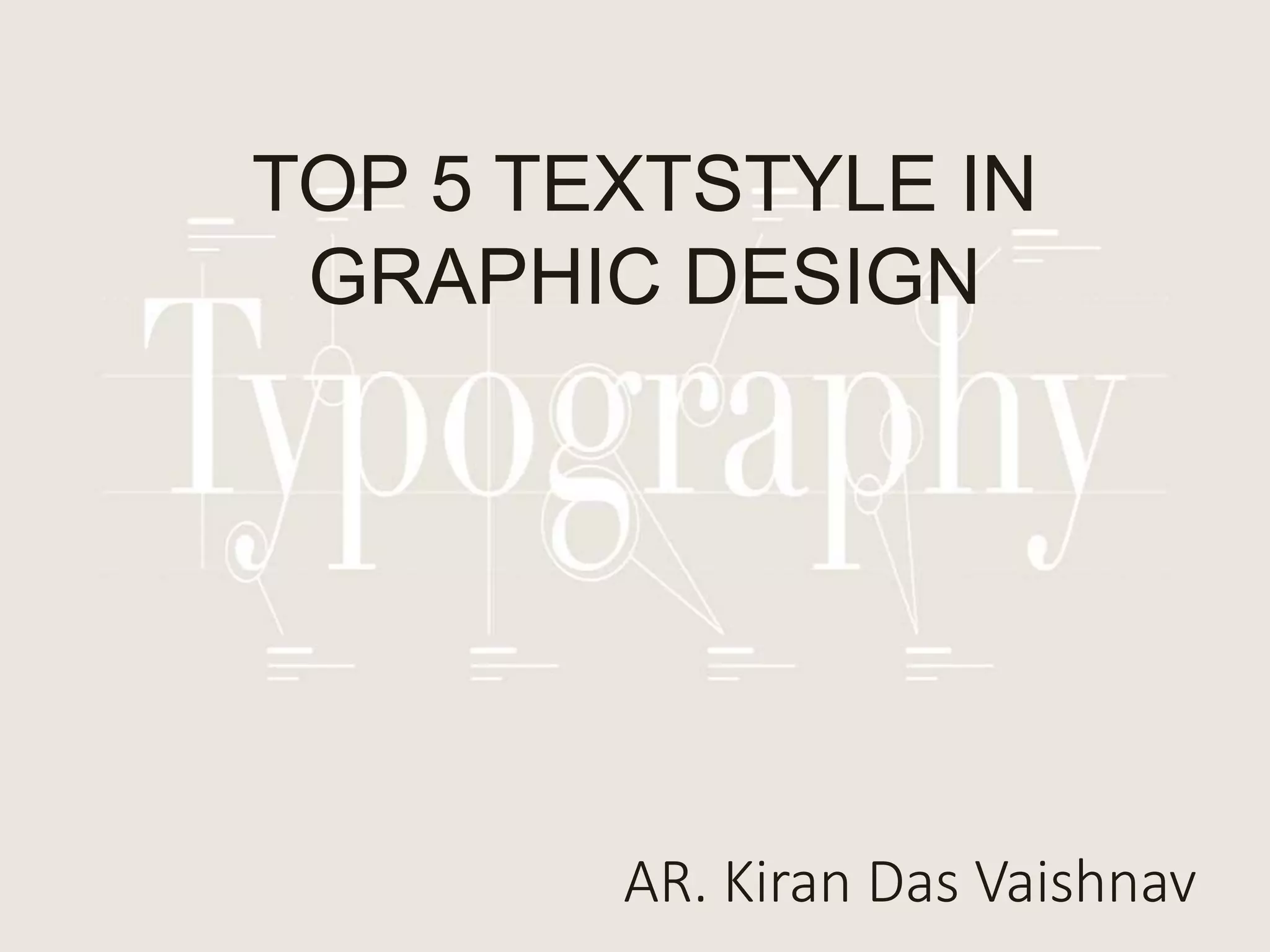 TOP 5 TEXTSTYLE IN
GRAPHIC DESIGN
AR. Kiran Das Vaishnav