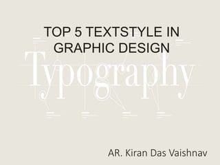 TOP 5 TEXTSTYLE IN
GRAPHIC DESIGN
AR. Kiran Das Vaishnav
 