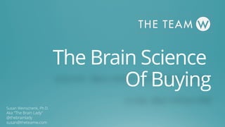 The Brain Science
Of Buying
Susan Weinschenk, Ph.D.
Aka “The Brain Lady”
@thebrainlady
susan@theteamw.com
 