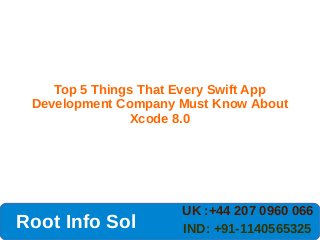 Top 5 Things That Every Swift App
Development Company Must Know About
Xcode 8.0
UK :+44 207 0960 066
IND: +91-1140565325Root Info Sol
 