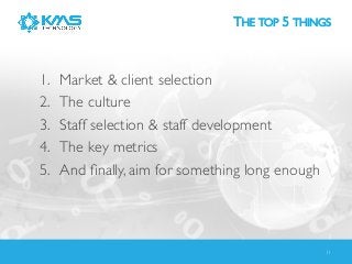 THE TOP 5 THINGS	


1. 
2. 
3. 
4. 
5. 

Market & client selection	

The culture	

Staff selection & staff development	

T...