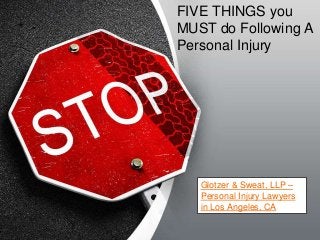 FIVE THINGS you 
MUST do Following A 
Personal Injury 
Glotzer & Sweat, LLP – 
Personal Injury Lawyers 
in Los Angeles, CA 
 