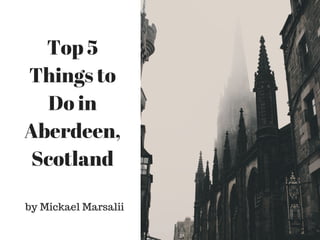 Top 5
Things to
Do in
Aberdeen,
Scotland
by Mickael Marsalii
 