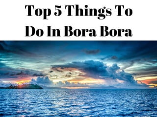 Top 5 Things To
Do In Bora Bora
 