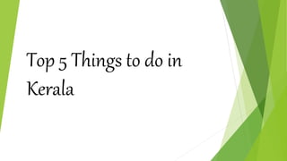 Top 5 Things to do in
Kerala
 