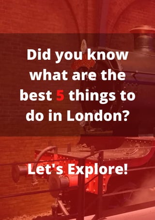 Did you know
what are the
best 5 things to
do in London?
Let's Explore!
 
