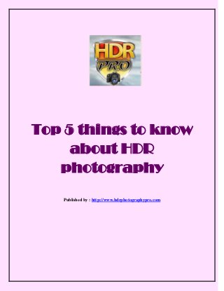 Top 5 things to know
about HDR
photography
Published by : http://www.hdrphotographypro.com
 