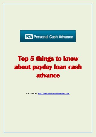 Top 5 things to know
about payday loan cash
advance
Published By: http://www.personalcashadvance.com
 