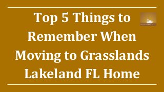 Top 5 Things to
Remember When
Moving to Grasslands
Lakeland FL Home
 