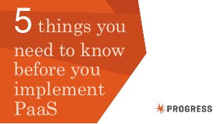 © 2014 Progress Software Corporation. All rights reserved.1
5things you
need to know
before you
implement
PaaS
 