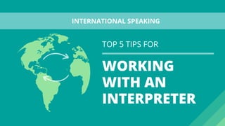 WORKING
WITH AN
INTERPRETER
TOP 5 TIPS FOR
INTERNATIONAL SPEAKING 
 