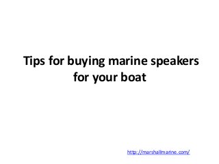 Tips for buying marine speakers 
for your boat 
http://marshallmarine.com/ 
 