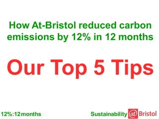 How At-Bristol reduced carbon
 emissions by 12% in 12 months


 Our Top 5 Tips
12%:12 months    Sustainability
 