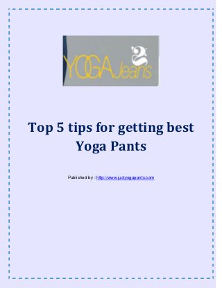 Top 5 tips for getting best
Yoga Pants
Published by : http://www.justyogapants.com
 