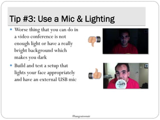 Tip #3: Use a Mic & Lighting
 Worse thing that you can do in
a video conference is not
enough light or have a really
bright background which
makes you dark
 Build and test a setup that
lights your face appropriately
and have an external USB mic
#hangoutsonair
 