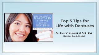 Top 5 Tips for
Life with Dentures
Dr. Paul V. Arkachi, D.D.S.. P.A.
Boynton Beach Dentist
 