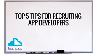 TOP 5 TIPS FOR RECRUITING
APP DEVELOPERS
 