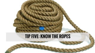 TIP FIVE: KNOW THE ROPES
 