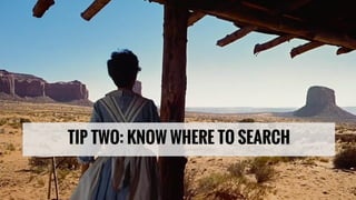 TIP TWO: KNOW WHERE TO SEARCH
 