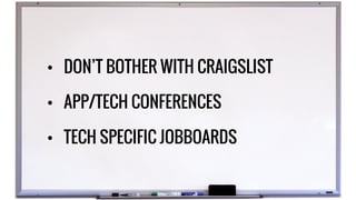 • DON’T BOTHER WITH CRAIGSLIST
• APP/TECH CONFERENCES
• TECH SPECIFIC JOBBOARDS
 