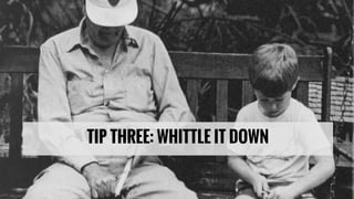 TIP THREE: WHITTLE IT DOWN
 