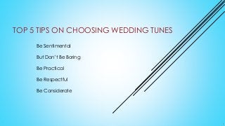 TOP 5 TIPS ON CHOOSING WEDDING TUNES
Be Sentimental
But Don’t Be Boring
Be Practical
Be Respectful
Be Considerate
 
