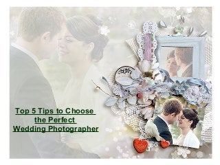 Top 5 Tips to Choose
the Perfect
Wedding Photographer
 
