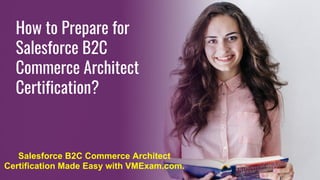 How to Prepare for
Salesforce B2C
Commerce Architect
Certification?
Salesforce B2C Commerce Architect
Certification Made Easy with VMExam.com.
 