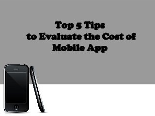 Top 5 Tips
to Evaluate the Cost of
Mobile App
 