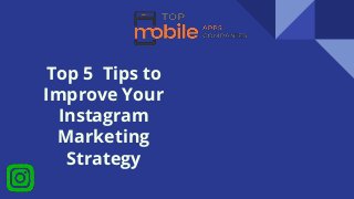 Top 5 Tips to
Improve Your
Instagram
Marketing
Strategy
 