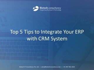 Top 5 Tips to Integrate Your ERP with CRM System 
Biztech IT Consultancy Pvt. Ltd. | sales@biztechconsultancy.com | +91-987-962-2024  