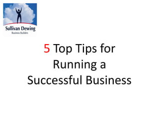 5 Top Tips for
     Running a
Successful Business
 