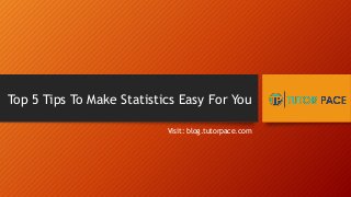 Top 5 Tips To Make Statistics Easy For You
Visit: blog.tutorpace.com
 