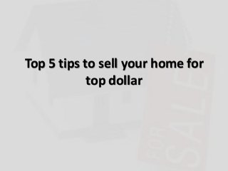 Top 5 tips to sell your home for
top dollar
 