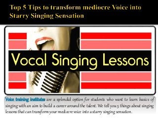 Voice training institutes are a splendid option for students who want to learn basics of 
singing with an aim to build a career around the talent. We tell you 5 things about singing 
lessons that can transform your mediocre voice into a starry singing sensation. 
 