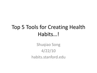 Top 5 Tools for Creating Health Habits…! Shuqiao Song 4/22/10 habits.stanford.edu 