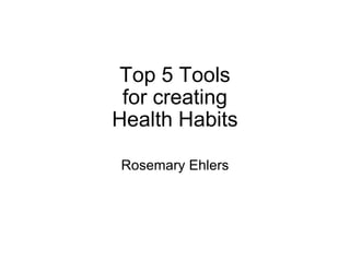 Top 5 Tools for creating Health Habits Rosemary Ehlers 