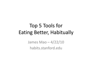 Top 5 Tools forEating Better, Habitually James Mao – 4/22/10 habits.stanford.edu 
