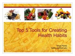 Top 5 Tools for Creating Health Habits Tanya Flores habits.stanford.edu 
