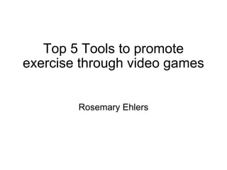 Top 5 Tools to promote exercise through video games Rosemary Ehlers 