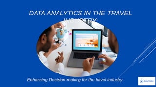 Enhancing Decision-making for the travel industry
DATA ANALYTICS IN THE TRAVEL
INDUSTRY:
 