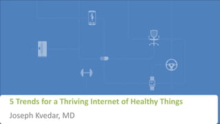 5 Trends for a Thriving Internet of Healthy Things
Joseph Kvedar, MD
 