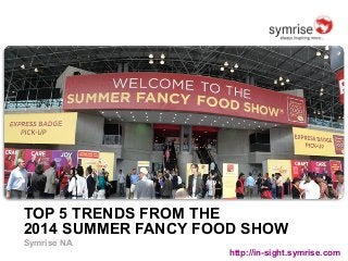 TOP 5 TRENDS FROM THE 
2014 SUMMER FANCY FOOD SHOW 
Symrise NA 
http://in-sight.symrise.com 
 