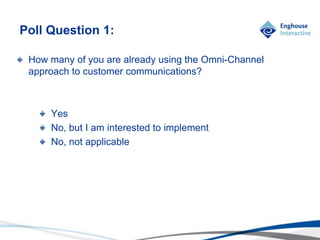 © Enghouse Systems Ltd 2011
How many of you are already using the Omni-Channel
approach to customer communications?
Yes
No, but I am interested to implement
No, not applicable
Poll Question 1:
 