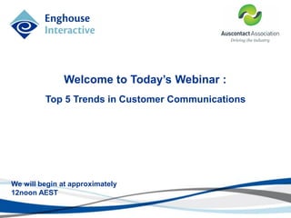 Welcome to Today’s Webinar :
We will begin at approximately
12noon AEST
Top 5 Trends in Customer Communications
 