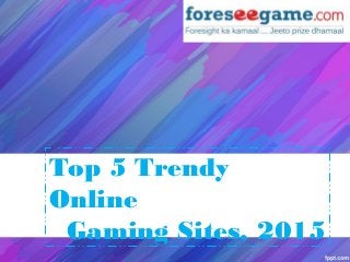 Top 5 Trendy
Online
Gaming Sites, 2015
 