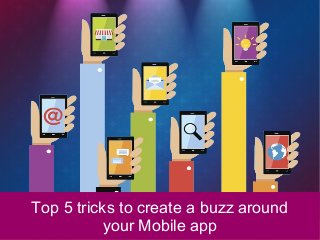 Top 5 tricks to create a buzz around
your Mobile app
 