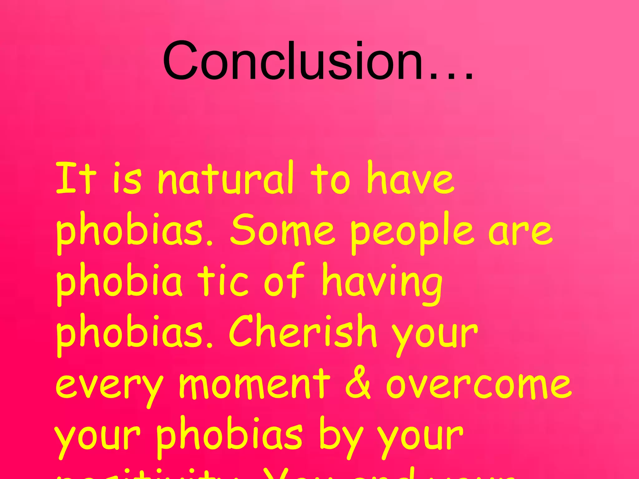 Conclusion…
It is natural to have
phobias. Some people are
phobia tic of having
phobias. Cherish your
every moment & overcome
your phobias by your
 