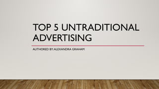 TOP 5 UNTRADITIONAL
ADVERTISING
AUTHORED BY:ALEXANDRA GRAHAM
 